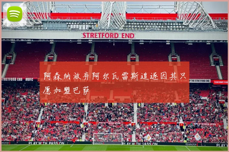 阿森纳放弃阿尔瓦雷斯追逐因其只愿加盟巴萨