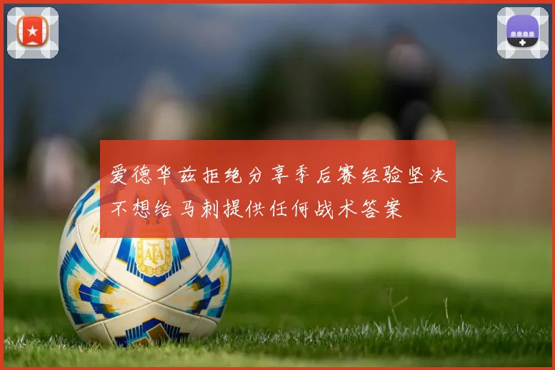 爱德华兹拒绝分享季后赛经验坚决不想给马刺提供任何战术答案