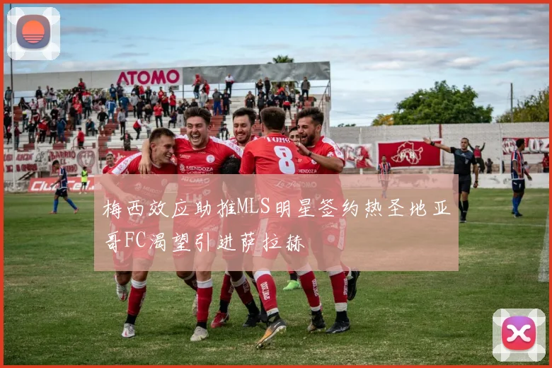 梅西效应助推MLS明星签约热圣地亚哥FC渴望引进萨拉赫