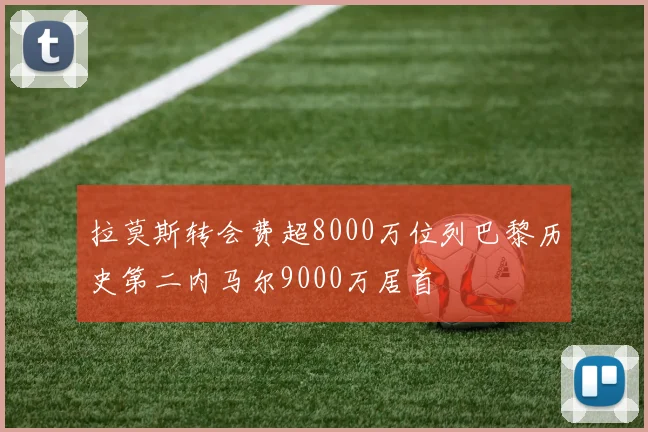 拉莫斯转会费超8000万位列巴黎历史第二内马尔9000万居首