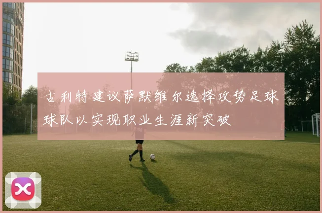 古利特建议萨默维尔选择攻势足球球队以实现职业生涯新突破