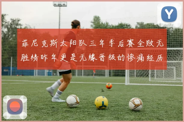 菲尼克斯太阳队三年季后赛全败无胜绩昨年更是无缘晋级的惨痛经历