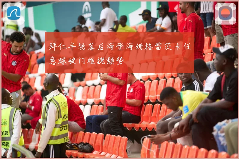 拜仁半场落后海登海姆格雷茨卡任意球破门难挽颓势