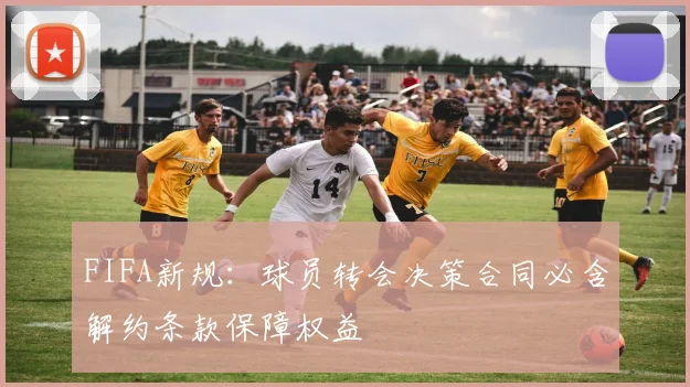 FIFA新规：球员转会决策合同必含解约条款保障权益