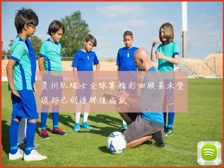 贵州队瑞士全球赛精彩回顾虽未登顶却已创造辉煌成就
